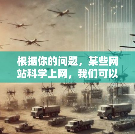 根据你的问题，某些网站科学上网，我们可以将其理解为用户可能在询问提供科学计算、数据分析或教育的网站。以下是几种常见的科学网站类型及其特点