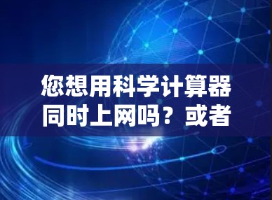 您想用科学计算器同时上网吗？或者您只是想找到一个高速的电脑？无论是什么情况，以下是一些建议和小贴士