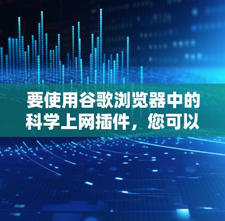 要使用谷歌浏览器中的科学上网插件，您可以按照以下步骤操作