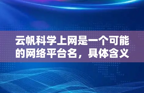 云帆科学上网是一个可能的网络平台名，具体含义取决于上下文。以下是对该平台可能的解释和分析