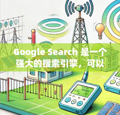 Google Search 是一个强大的搜索引擎，可以帮助您快速找到大量信息。以下是一些关于如何使用 Google Search 的实用技巧