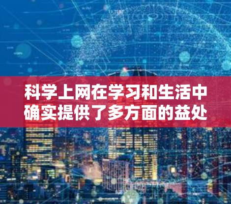 科学上网在学习和生活中确实提供了多方面的益处，但同时也需注意其潜在的问题。以下是对科学上网的详细分析