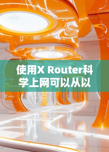 使用X Router科学上网可以从以下几个步骤开始
