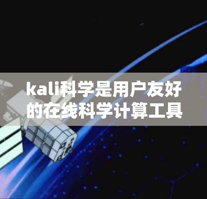 kali科学是用户友好的在线科学计算工具，专为解决复杂数学和科学问题而设计。它无需安装，支持随时随地使用，适合在手机或电脑上进行计算。以下是对kali科学的详细总结