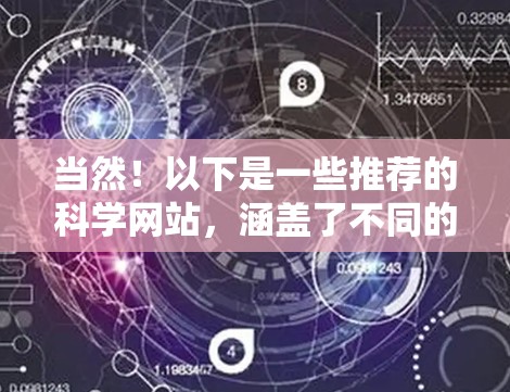 当然！以下是一些推荐的科学网站，涵盖了不同的科学领域，内容多样且有趣，让用户在学习和探索科学的同时也能享受有趣的科学内容