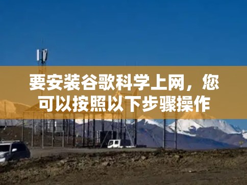 要安装谷歌科学上网，您可以按照以下步骤操作