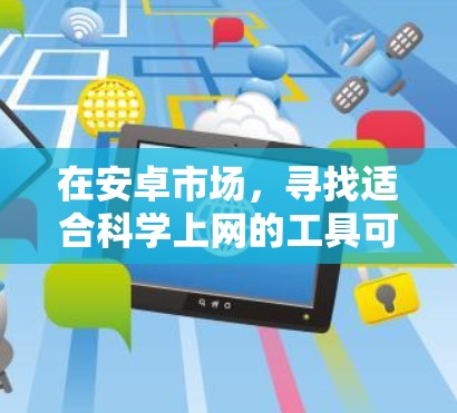 在安卓市场，寻找适合科学上网的工具可以从以下几个方面入手