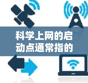 科学上网的启动点通常指的是用于科学计算和研究的网络服务或服务器端。启动点是指网络服务在服务器上的访问点，这些点需要特定的软件和权限才能访问科学上网服务。以下是一些可能的启动点及其处理步骤