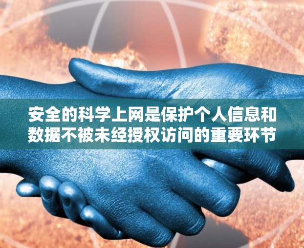 安全的科学上网是保护个人信息和数据不被未经授权访问的重要环节。以下是一些科学的方法和工具，帮助你确保你的网络安全