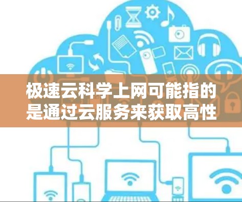 极速云科学上网可能指的是通过云服务来获取高性能计算资源，进行科学计算、数据分析或实验。以下是一些可能的解释和建议