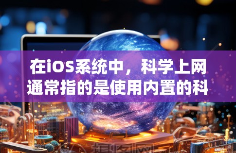 在iOS系统中，科学上网通常指的是使用内置的科学计算器或通过连接网络进行科学计算。以下是一些具体的步骤和方法