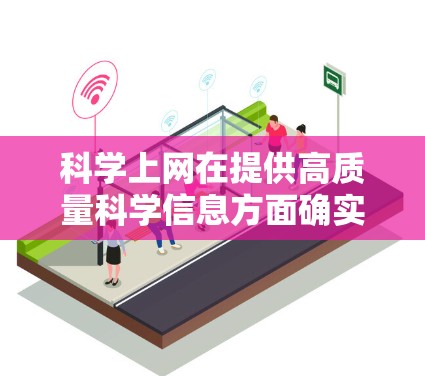 科学上网在提供高质量科学信息方面确实表现出色，但其效果和准确性需要在多个方面进行严格管理。以下是详细的总结