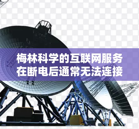 梅林科学的互联网服务在断电后通常无法连接互联网，用户需要依靠自己的计算机和存储设备来继续使用产品。以下是解决梅林科学上网离线问题的步骤