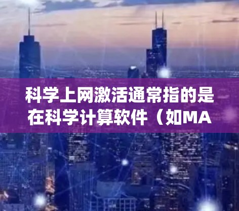 科学上网激活通常指的是在科学计算软件（如MATLAB、Maple、Mathematica等）中开启、管理用户账户的步骤。以下是一些常见的科学上网激活流程