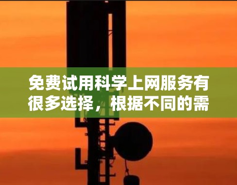 免费试用科学上网服务有很多选择，根据不同的需求和情况，推荐以下几种常见的平台