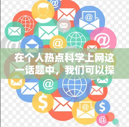 在个人热点科学上网这一话题中，我们可以探讨科学和互联网的深度融合，以及科学上网带来的机遇与挑战。以下是一些可能的热点和趋势，供您参考