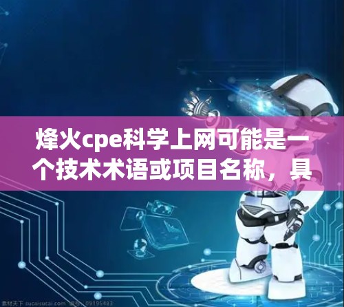 烽火cpe科学上网可能是一个技术术语或项目名称，具体含义取决于上下文。以下是一些可能的解释