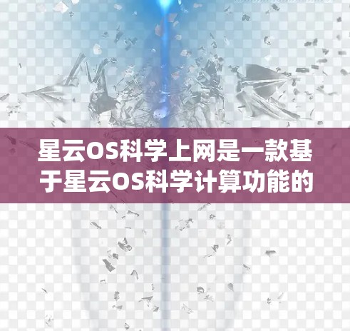 星云OS科学上网是一款基于星云OS科学计算功能的网络操作系统，旨在提供科学计算、数据分析和网络服务的工具。以下是关于该系统的详细介绍