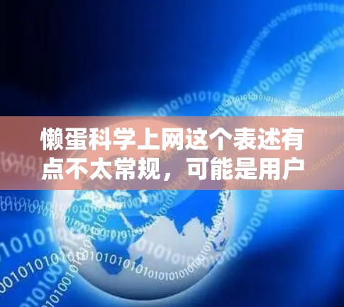 懒蛋科学上网这个表述有点不太常规，可能是用户想了解一些关于科学的网络资源或者信息。以下是一些关于科学的网络资源和工具，供您参考