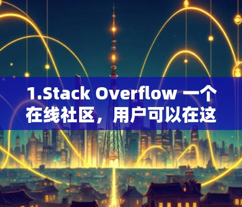 1.Stack Overflow 一个在线社区，用户可以在这里讨论编程、技术、科学和数学问题，提供各种解决方案