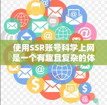 使用SSR账号科学上网是一个有趣且复杂的体验，涉及服务器协议、配置以及安全考虑。以下是对这一问题的详细分析