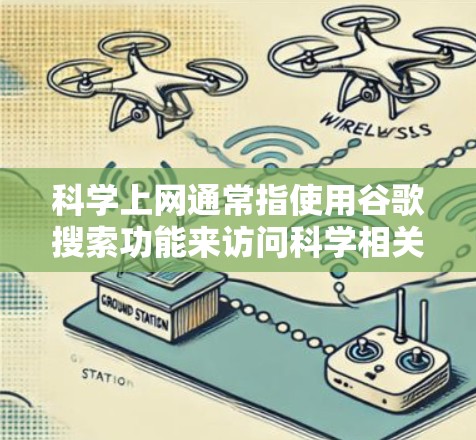 科学上网通常指使用谷歌搜索功能来访问科学相关信息，但需要注册账号和付费才能使用。以下是详细的解释和建议