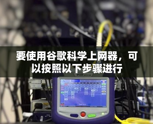 要使用谷歌科学上网器，可以按照以下步骤进行