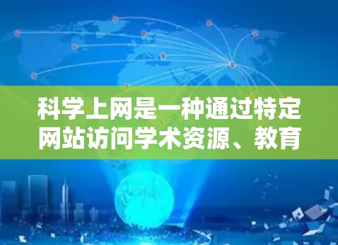 科学上网是一种通过特定网站访问学术资源、教育材料和研究工具的方式。以下是有步骤指南，帮助你科学有效地使用科学上网服务