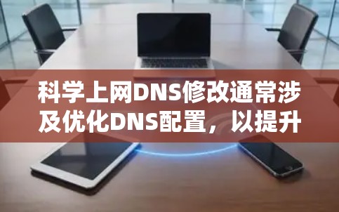 科学上网DNS修改通常涉及优化DNS配置，以提升网站的访问速度、减少被其他网站攻击，以及提高网站的响应速度。以下是修改DNS的常见步骤和建议