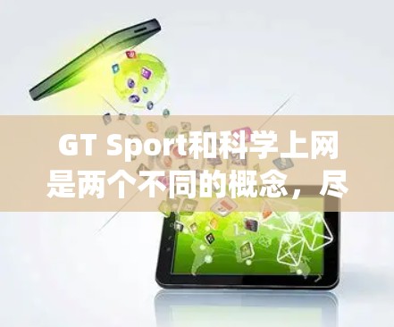 GT Sport和科学上网是两个不同的概念，尽管它们都与互联网和运动有关，但它们的领域和目的不同。以下是详细的比较和总结