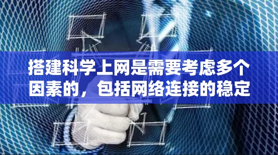 搭建科学上网是需要考虑多个因素的，包括网络连接的稳定性、防火墙设置、服务器配置以及用户权限设置等。以下是一些步骤和建议，帮助你搭建科学上网