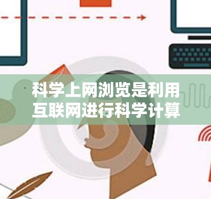 科学上网浏览是利用互联网进行科学计算、数据分析或学习的全过程。为了科学高效地使用互联网，建议遵循以下步骤