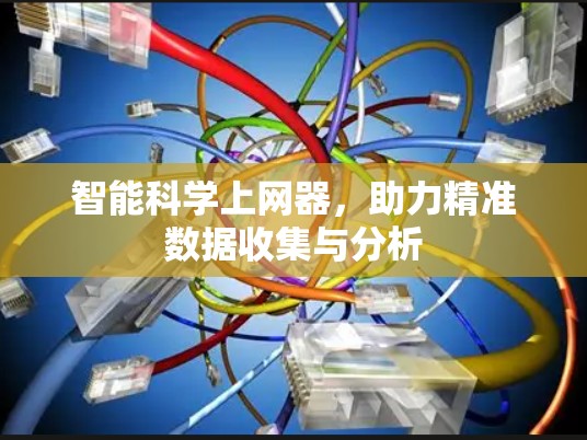 智能科学上网器，助力精准数据收集与分析
