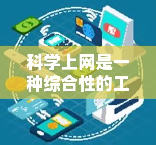 科学上网是一种综合性的工具，旨在帮助用户在学习和研究中高效获取知识和进行操作。以下是对科学上网的主要用途的详细总结