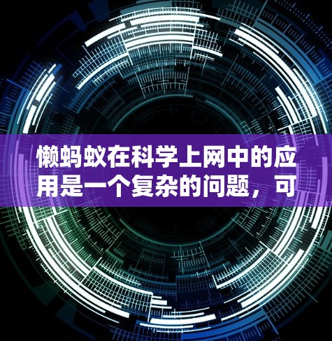 懒蚂蚁在科学上网中的应用是一个复杂的问题，可以从以下几个方面进行分析
