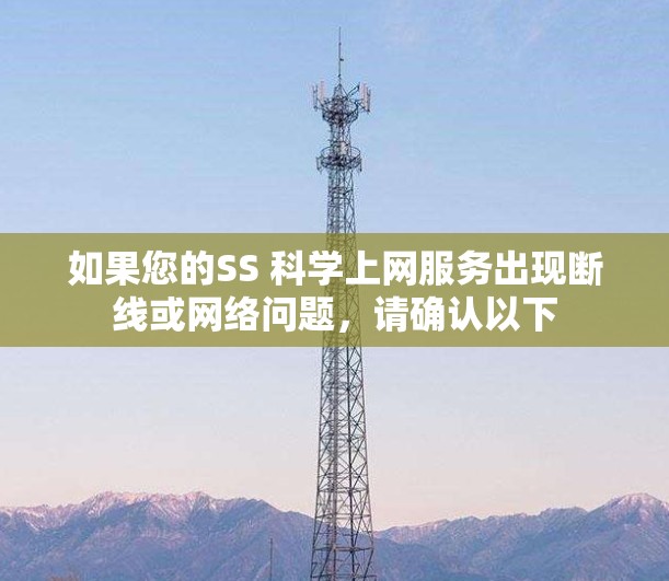 如果您的SS 科学上网服务出现断线或网络问题,请确认以下 如果您的SS 科学上网服务出现断线或网络问题,请确认以下