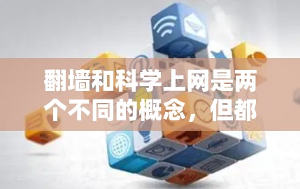 翻墙和科学上网是两个不同的概念，但都涉及利用互联网技术。以下是关于它们的详细分析