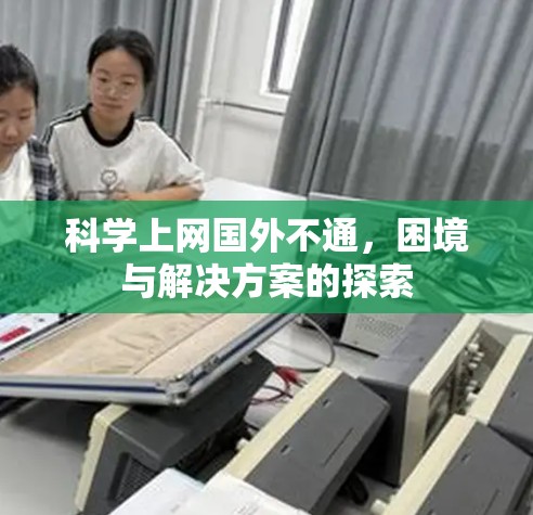 科学上网国外不通，困境与解决方案的探索