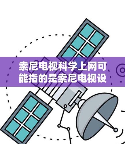 索尼电视科学上网可能指的是索尼电视设备上的网络接入问题，或者是关于网络技术的详细介绍。以下是一些可能的解释和解答