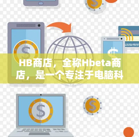 HB商店，全称Hbeta商店，是一个专注于电脑科学的综合性网站，提供丰富的内容和资源，涵盖技术工具、最新研究、课程学习和实践探索等。以下是HB商店的主要内容和特点