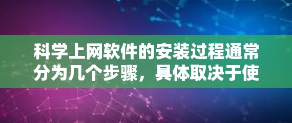 科学上网软件的安装过程通常分为几个步骤，具体取决于使用的软件类型。以下是根据不同的软件类型提供的一般步骤
