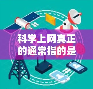 科学上网真正的通常指的是与科学计算、数据分析和知识共享相关的工具、平台或资源。科学上网可能包括以下几个方面