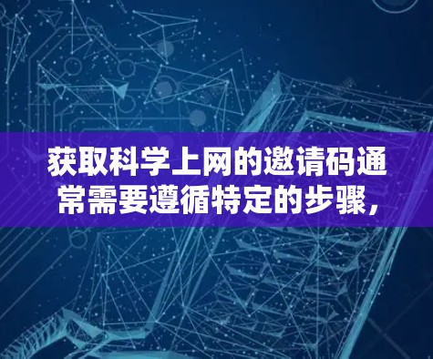 获取科学上网的邀请码通常需要遵循特定的步骤，具体方法可能因平台而异。以下是常见的获取方法