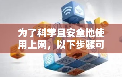 为了科学且安全地使用上网，以下步骤可以指导您
