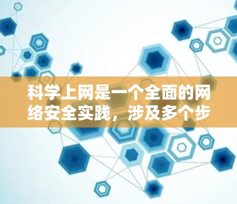 科学上网是一个全面的网络安全实践，涉及多个步骤和工具的使用。以下是一个清晰的指南，帮助你逐步提升网络安全水平