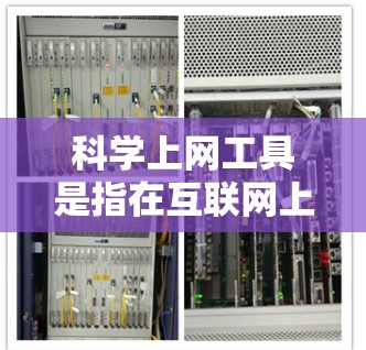 科学上网工具是指在互联网上用于科学研究、学习和信息获取的工具。它们包括但不限于