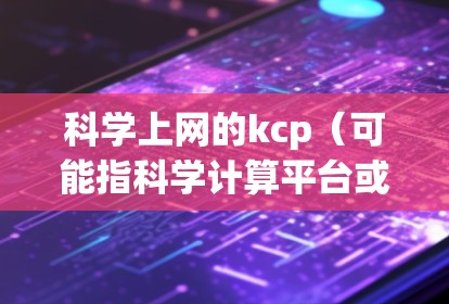 科学上网的kcp（可能指科学计算平台或计算中心）加速通常是指通过优化网络连接、使用更高效的超时服务或技术手段来提升科学计算请求的处理速度。以下是一些可能的解决方法