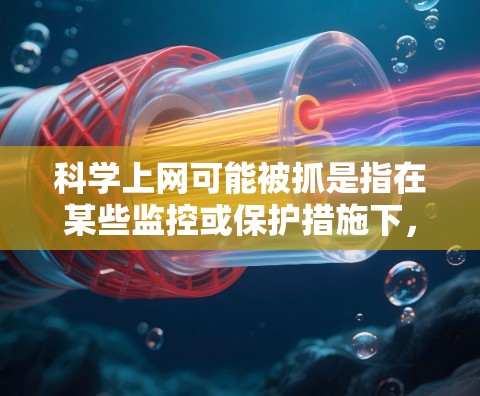 科学上网可能被抓是指在某些监控或保护措施下，科学实验或论文下载被限制或监控。这种情况通常涉及隐私保护、数据安全、或法律合规等多重因素。以下是一些可能的原因和解决方案