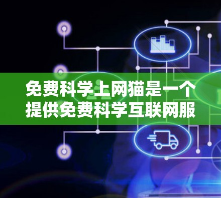 免费科学上网猫是一个提供免费科学互联网服务的网站，旨在帮助用户获取和使用科学相关资源和工具。以下是对该网站的详细分析和推荐