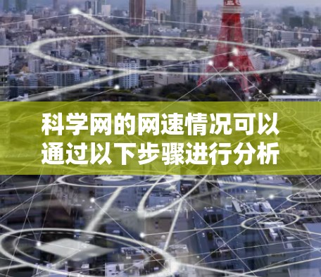 科学网的网速情况可以通过以下步骤进行分析